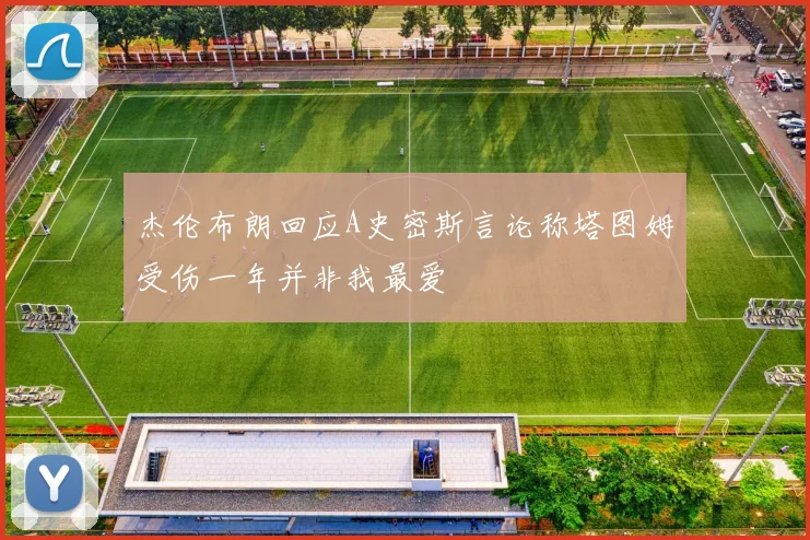 杰伦布朗回应A史密斯言论称塔图姆受伤一年并非我最爱
