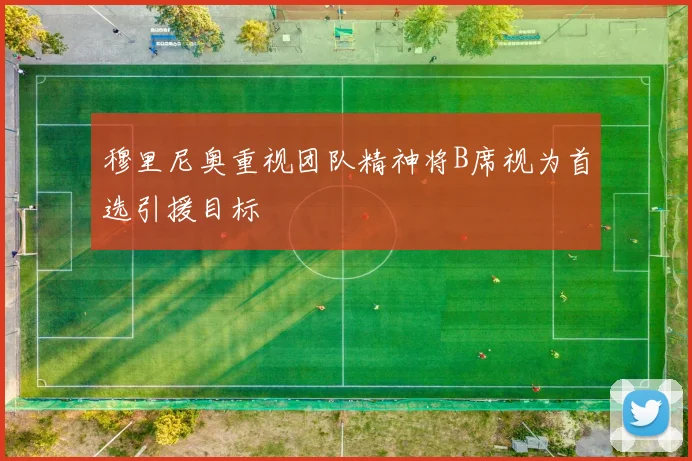 穆里尼奥重视团队精神将B席视为首选引援目标
