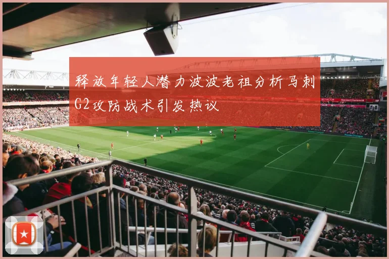 释放年轻人潜力波波老祖分析马刺G2攻防战术引发热议