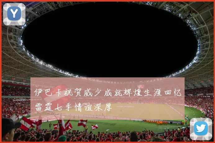 伊巴卡祝贺威少成就辉煌生涯回忆雷霆七季情谊深厚