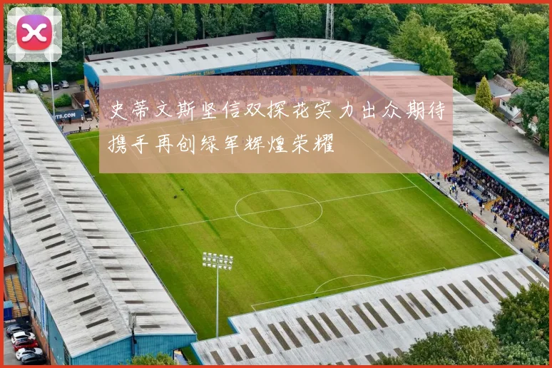 史蒂文斯坚信双探花实力出众期待携手再创绿军辉煌荣耀