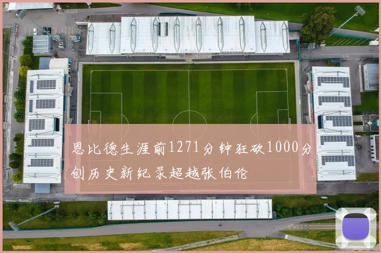 恩比德生涯前1271分钟狂砍1000分创历史新纪录超越张伯伦