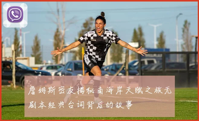 詹姆斯密友揭秘南海岸天赋之旅无剧本经典台词背后的故事