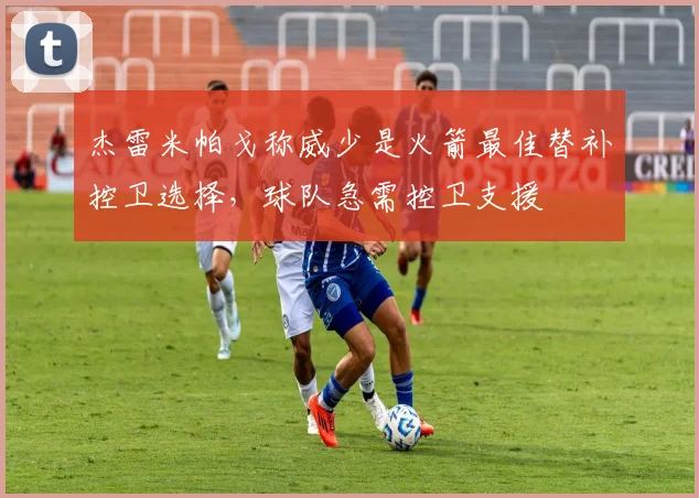 杰雷米帕戈称威少是火箭最佳替补控卫选择，球队急需控卫支援
