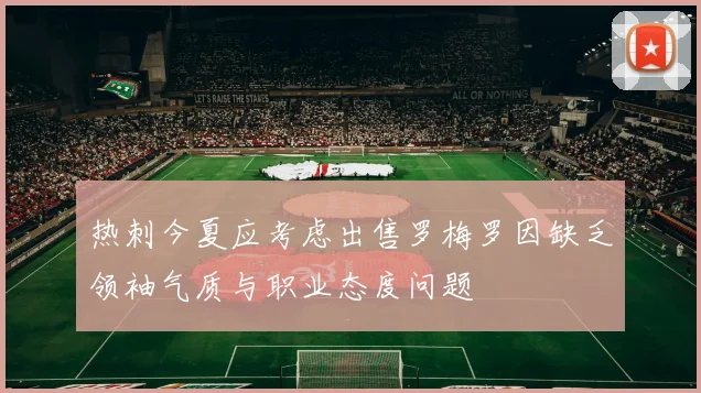 热刺今夏应考虑出售罗梅罗因缺乏领袖气质与职业态度问题