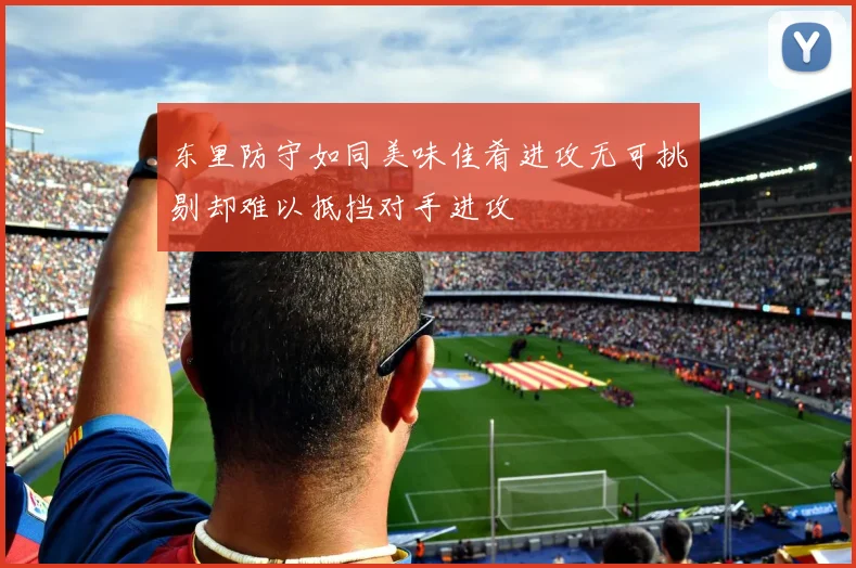 东里防守如同美味佳肴进攻无可挑剔却难以抵挡对手进攻