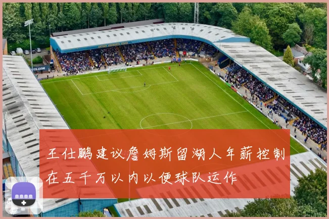 王仕鹏建议詹姆斯留湖人年薪控制在五千万以内以便球队运作