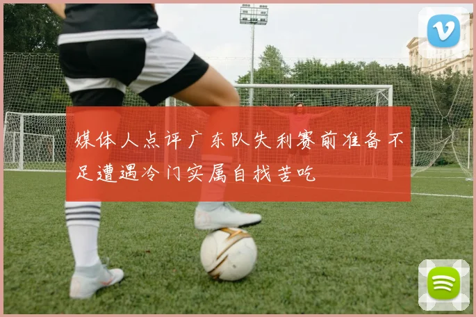 媒体人点评广东队失利赛前准备不足遭遇冷门实属自找苦吃